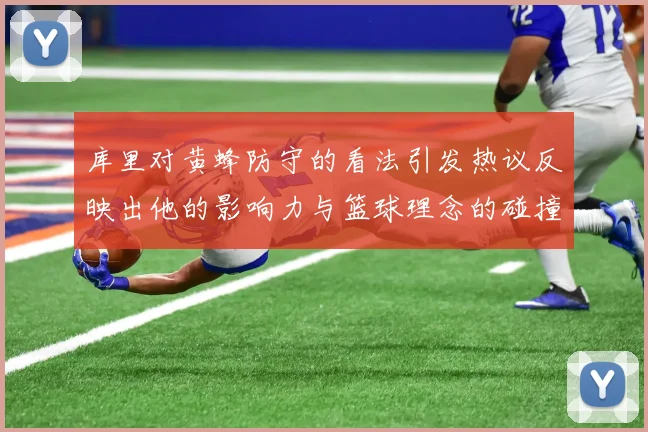 库里对黄蜂防守的看法引发热议反映出他的影响力与篮球理念的碰撞