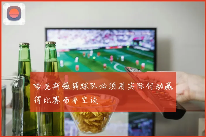 哈克斯强调球队必须用实际行动赢得比赛而非空谈